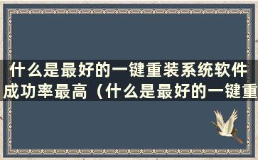 什么是最好的一键重装系统软件 成功率最高（什么是最好的一键重装系统软件）